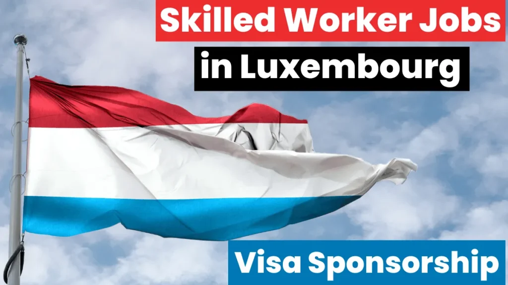 Skilled Worker Opportunities in Luxembourg with Visa Sponsorship 2024 (€2000 to €8000 Monthly)